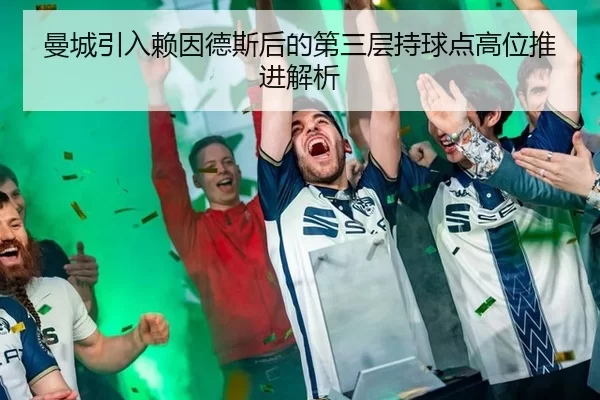 曼城引入赖因德斯后的第三层持球点高位推进解析